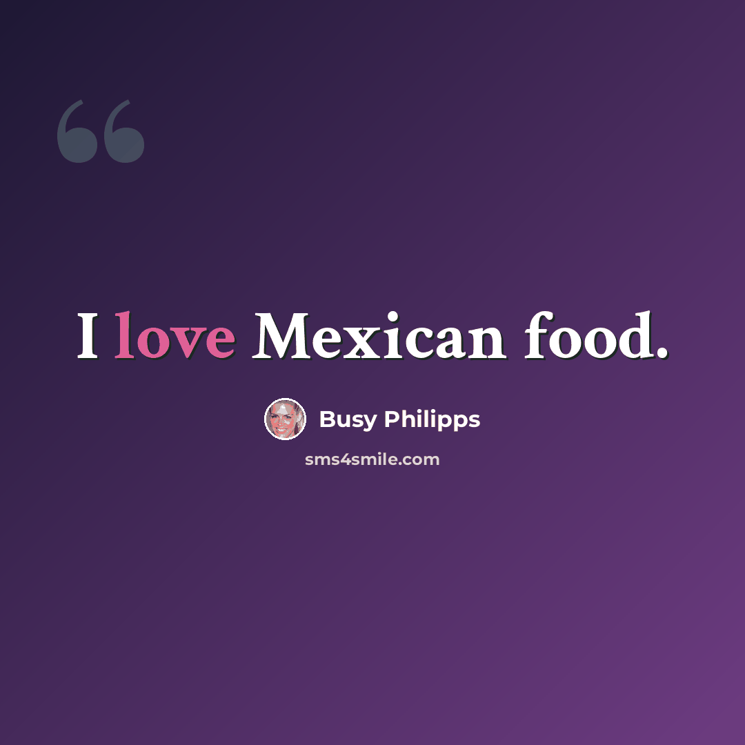 “I love Mexican food.” quote by Busy Philipps
