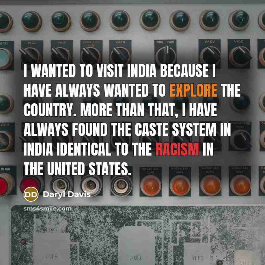 “I wanted to visit India because I have always wanted to explore the country. More than that, I have always found the caste system in India identical to the racism in the United States.” quote by Daryl Davis