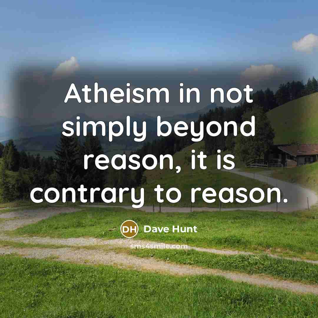 “Atheism in not simply beyond reason, it is contrary to reason.” quote by Dave Hunt