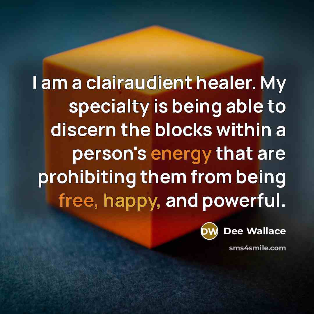 “I am a clairaudient healer. My specialty is being able to discern the blocks within a person's energy that are prohibiting them from being free, happy, and powerful.” quote by Dee Wallace