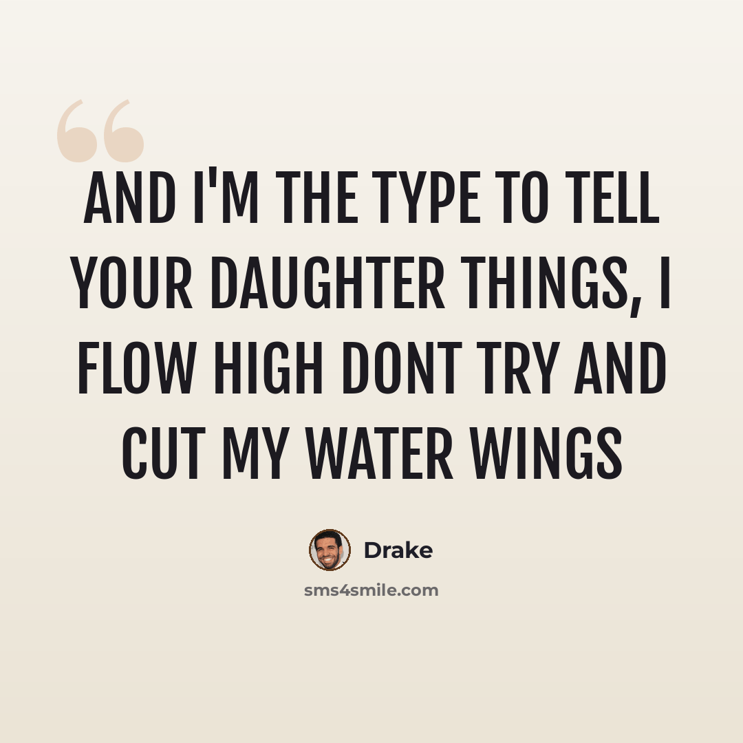 “And I'm the type to tell your daughter things, I flow high dont try and cut my water wings” quote by Drake