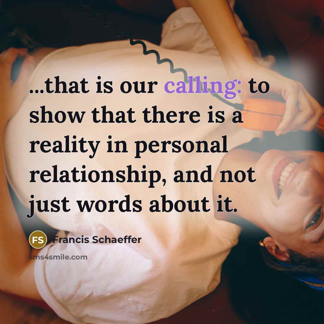 “...that is our calling: to show that there is a reality in personal relationship, and not just words about it.” quote by Francis Schaeffer