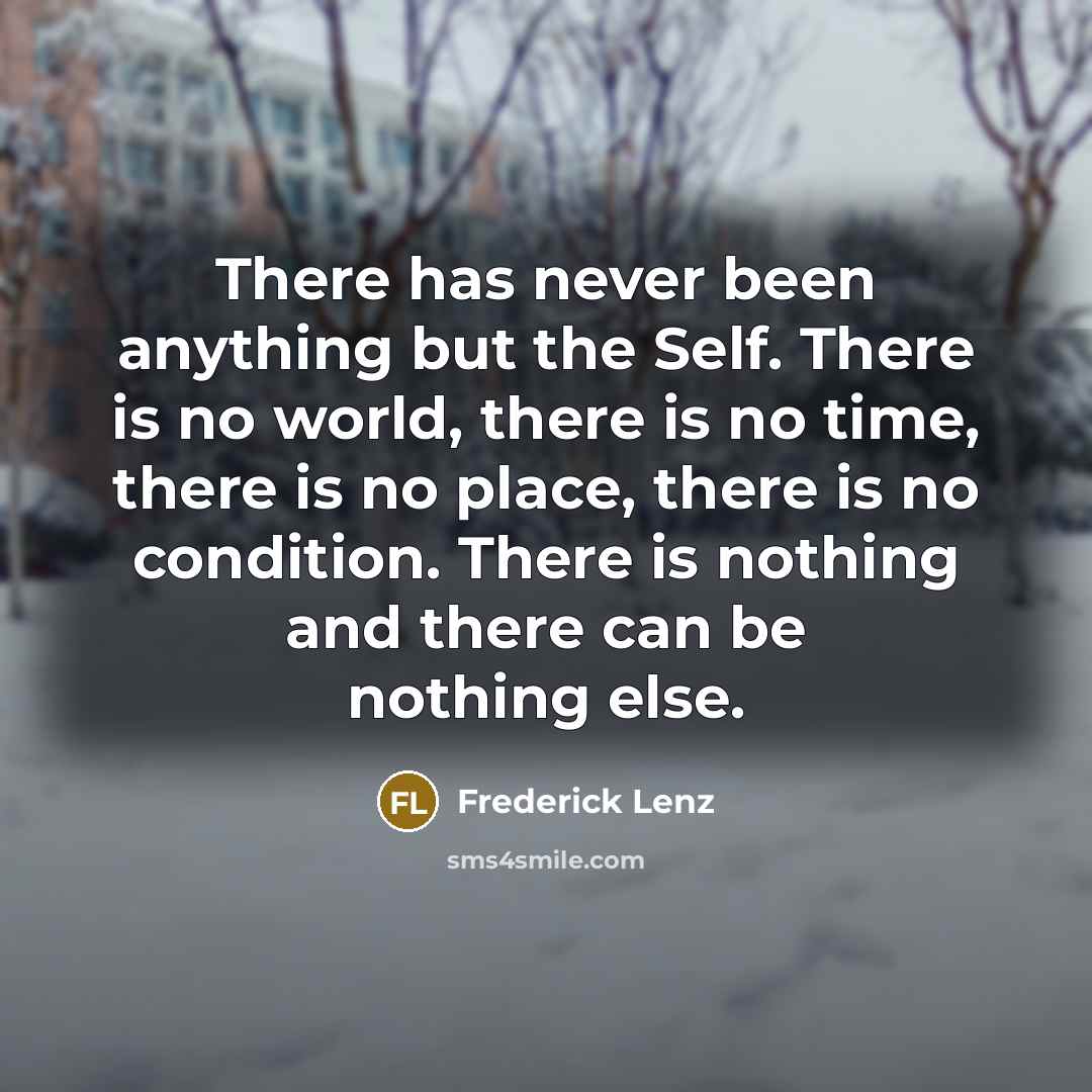 “There has never been anything but the Self. There is no world, there is no time, there is no place, there is no condition. There is nothing and there can be nothing else.” quote by Frederick Lenz