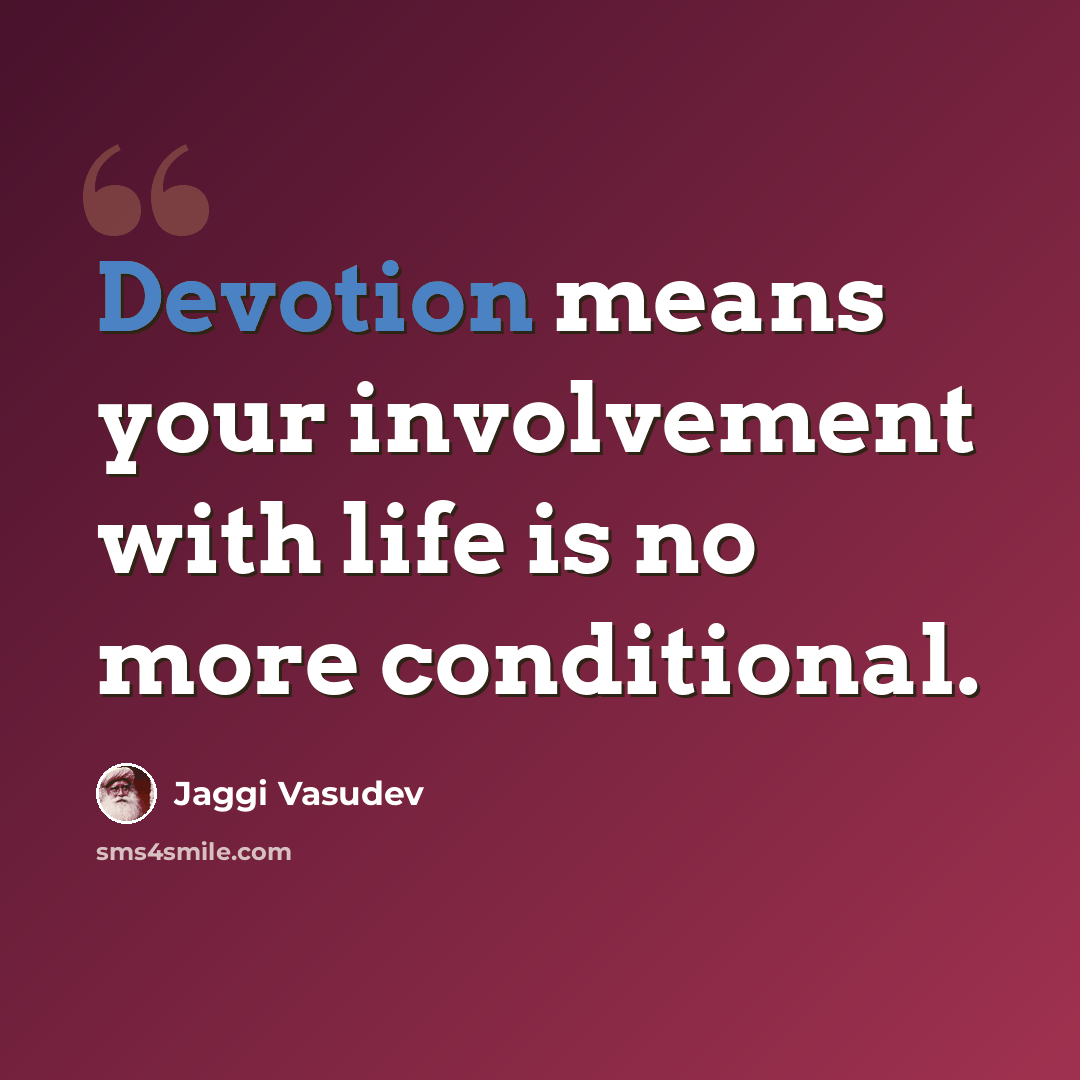 “Devotion means your involvement with life is no more conditional.” quote by Jaggi Vasudev