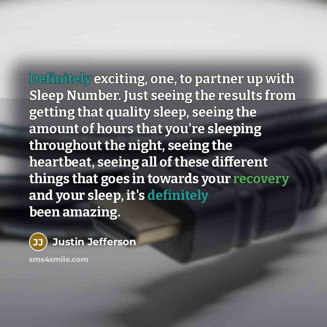 “Definitely exciting, one, to partner up with Sleep Number. Just seeing the results from getting that quality sleep, seeing the amount of hours that you're sleeping throughout the night, seeing the heartbeat, seeing all of these different things that goes in towards your recovery and your sleep…” quote by Justin Jefferson