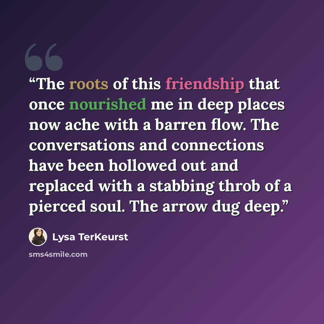 “The roots of this friendship that once nourished me in deep places now ache with a barren flow. The conversations and connections have been hollowed out and replaced with a stabbing throb of a pierced soul. The arrow dug deep.” quote by Lysa TerKeurst