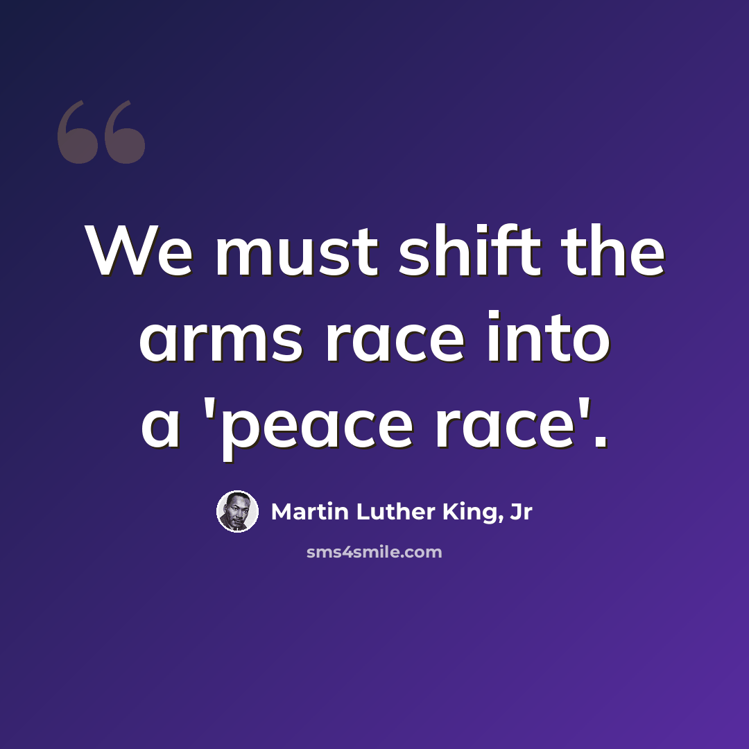 “We must shift the arms race into a 'peace race'.” quote by Martin Luther King, Jr