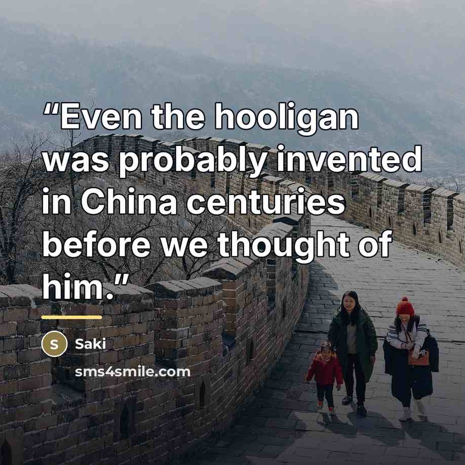 “Even the hooligan was probably invented in China centuries before we thought of him.” quote by Saki