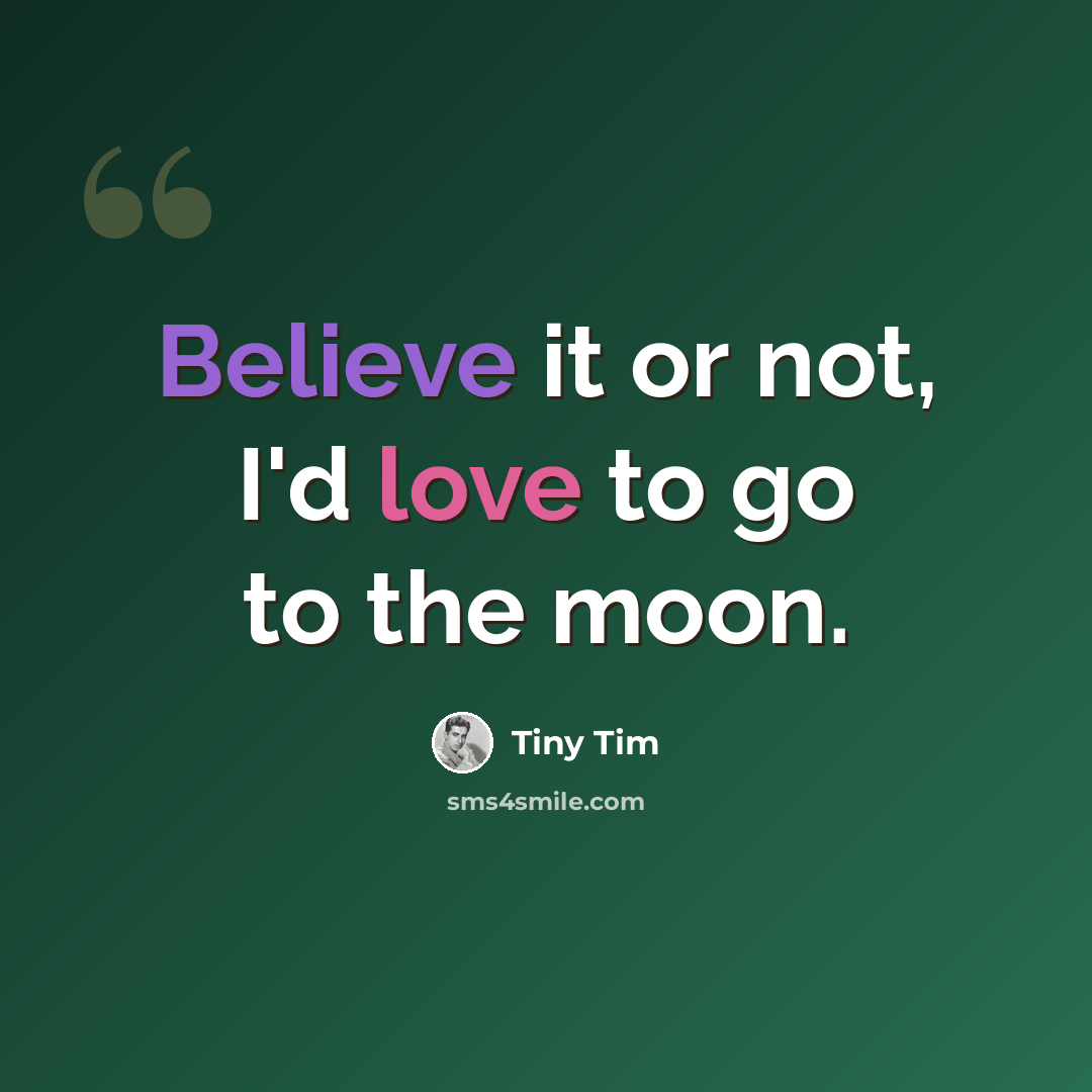 “Believe it or not, I'd love to go to the moon.” quote by Tiny Tim