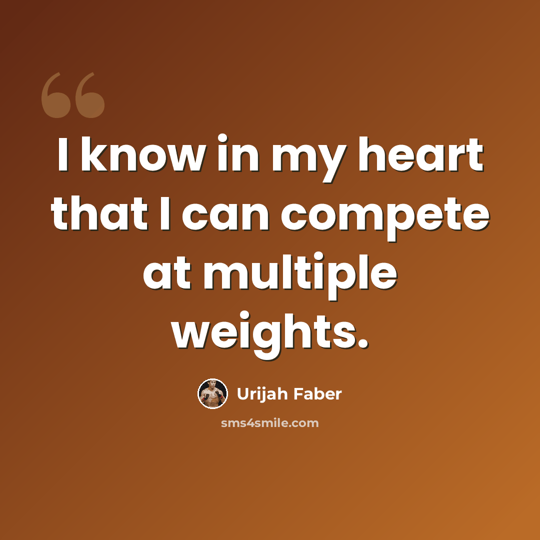 “I know in my heart that I can compete at multiple weights.” quote by Urijah Faber