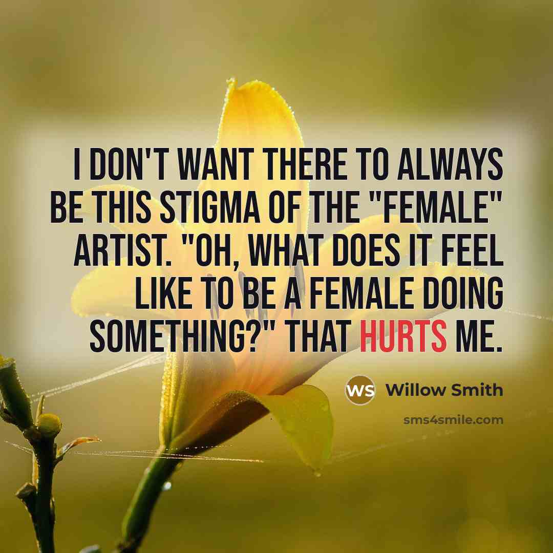 “I don't want there to always be this stigma of the "female" artist. "Oh, what does it feel like to be a female doing something?" That hurts me.” quote by Willow Smith