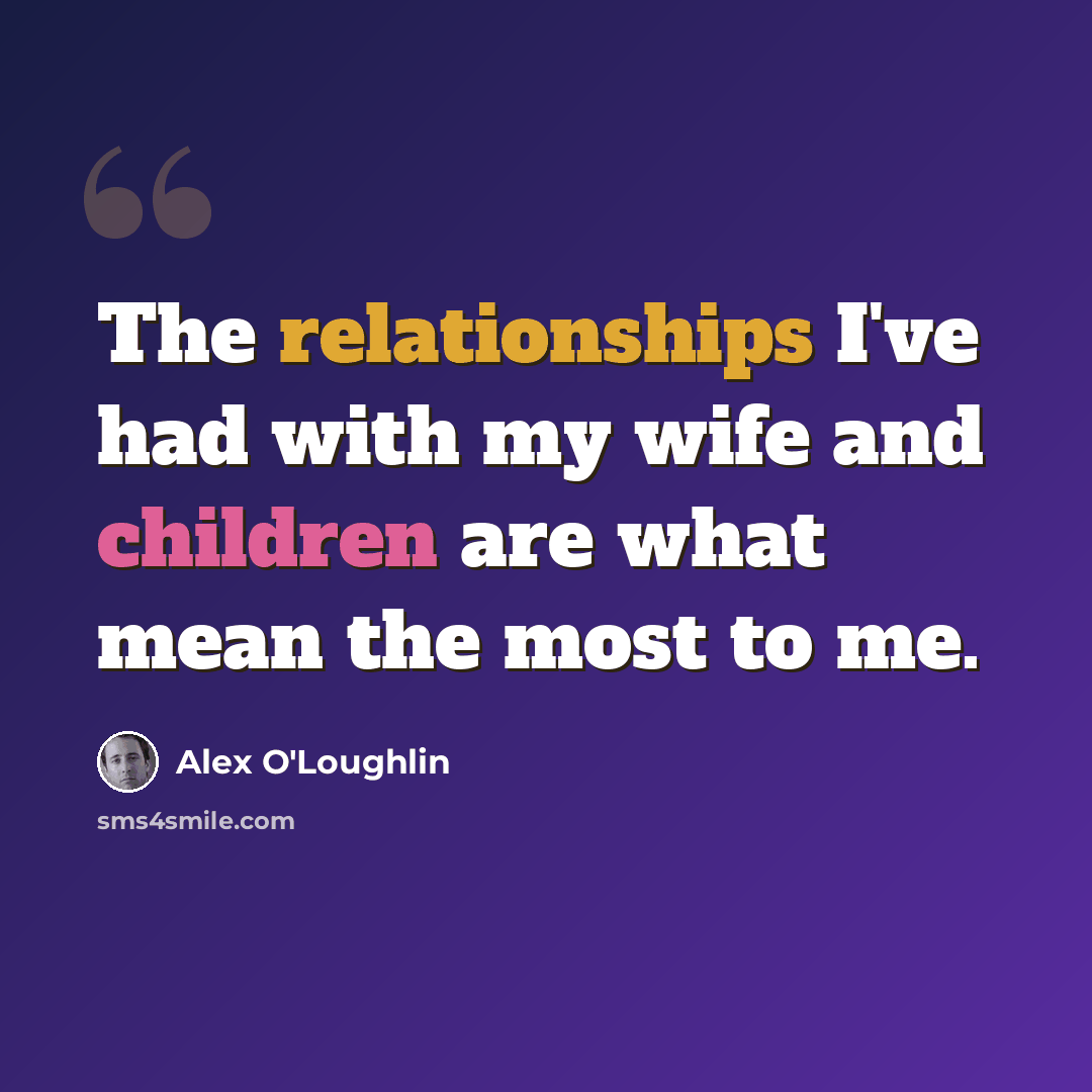 “The relationships I've had with my wife and children are what mean the most to me.” quote by Alex O'Loughlin