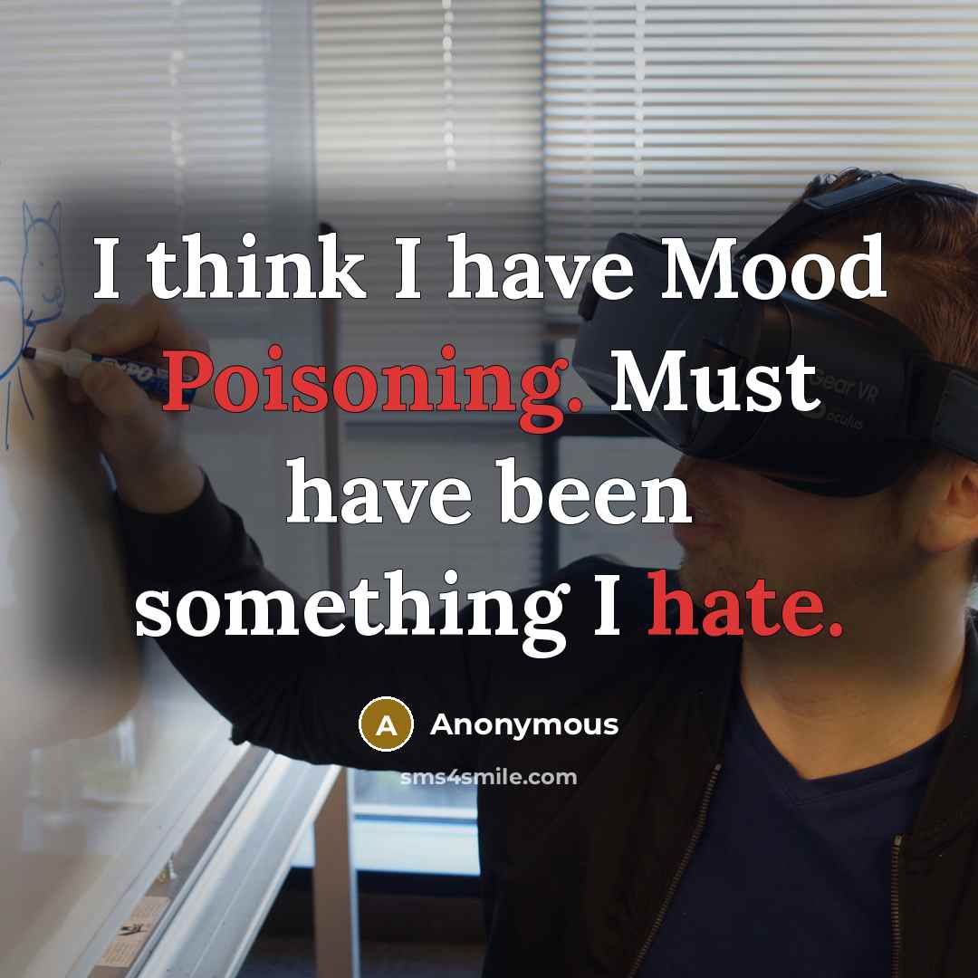 “I think I have Mood Poisoning. Must have been something I hate.” quote by Anonymous