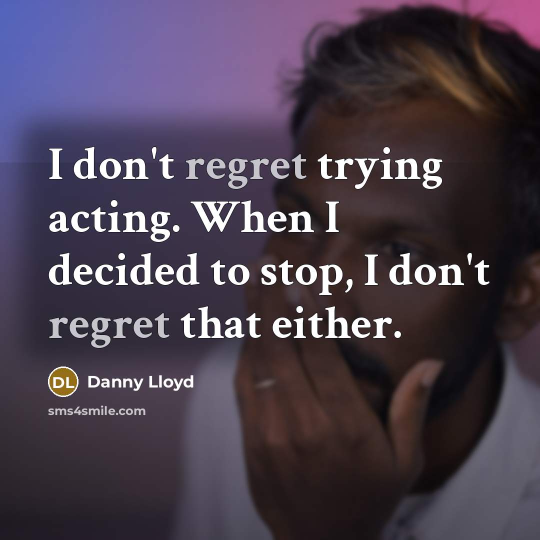 “I don't regret trying acting. When I decided to stop, I don't regret that either.” quote by Danny Lloyd