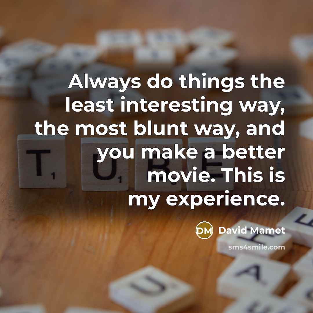 “Always do things the least interesting way, the most blunt way, and you make a better movie. This is my experience.” quote by David Mamet