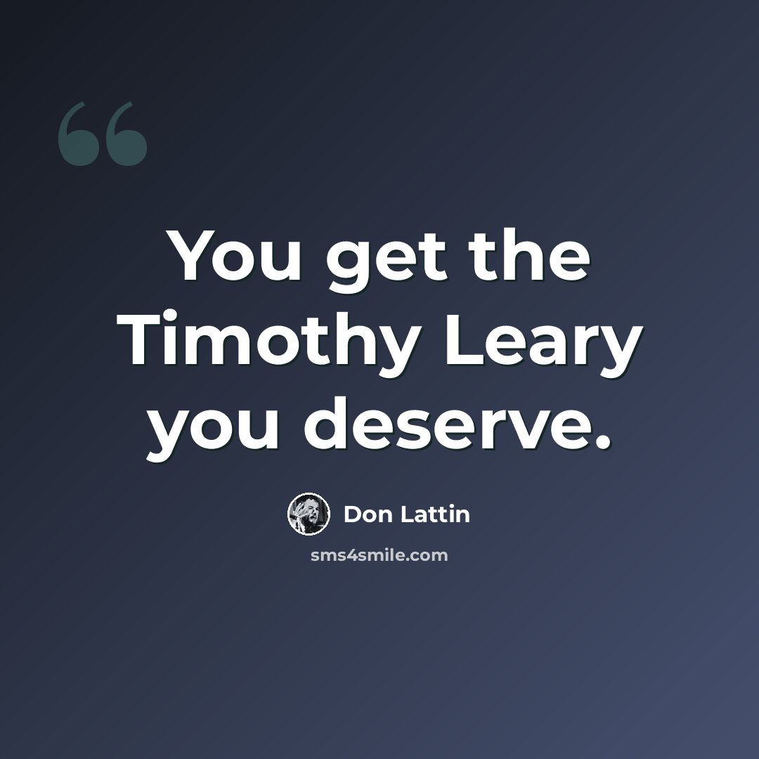 “You get the Timothy Leary you deserve.” quote by Don Lattin