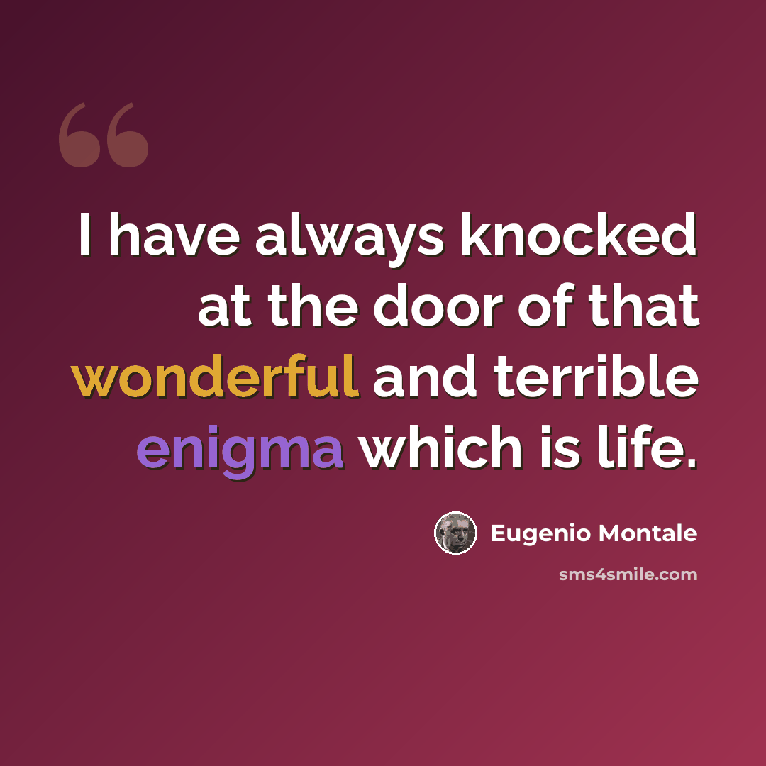 “I have always knocked at the door of that wonderful and terrible enigma which is life.” quote by Eugenio Montale