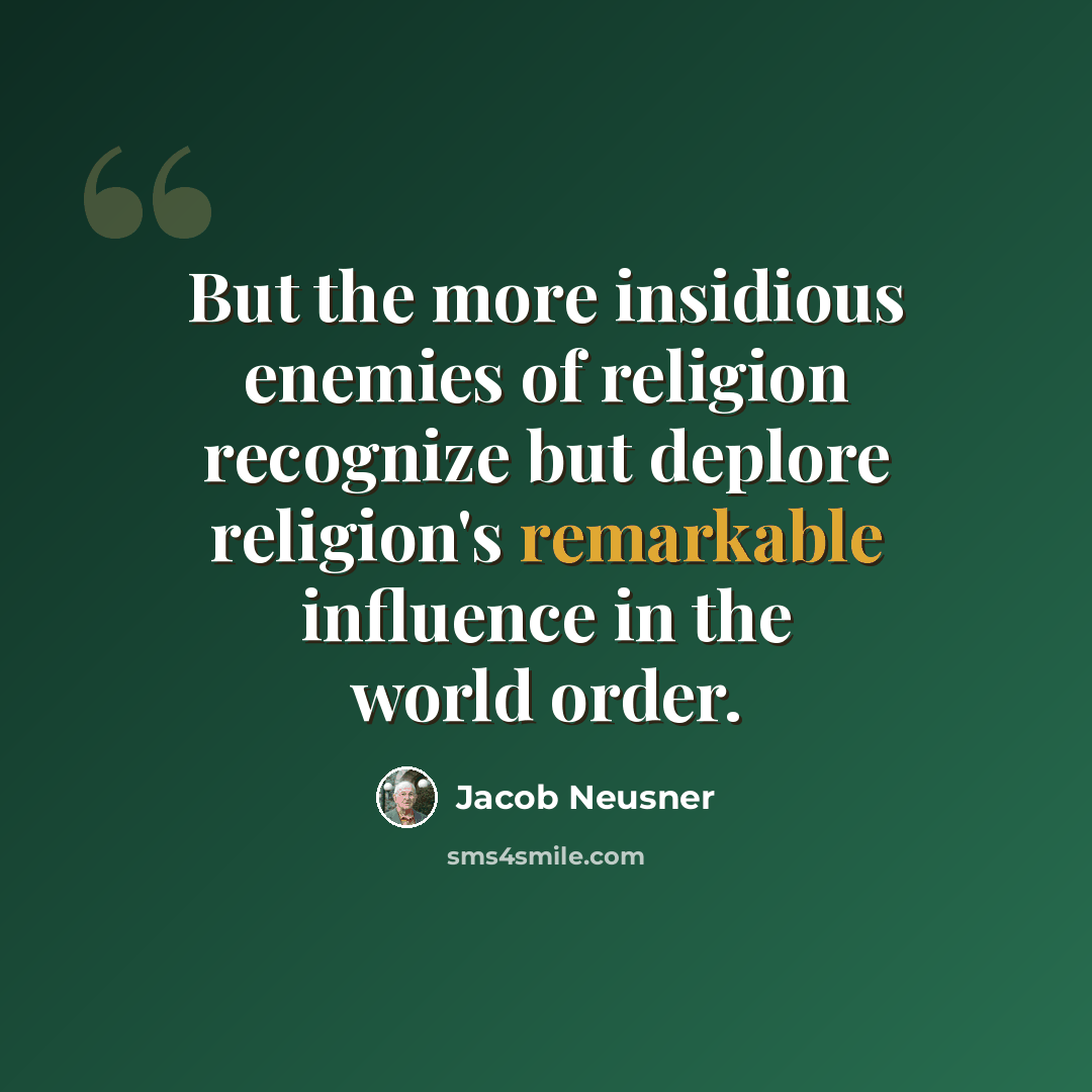 “But the more insidious enemies of religion recognize but deplore religion's remarkable influence in the world order.” quote by Jacob Neusner