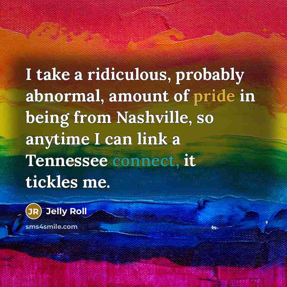 “I take a ridiculous, probably abnormal, amount of pride in being from Nashville, so anytime I can link a Tennessee connect, it tickles me.” quote by Jelly Roll