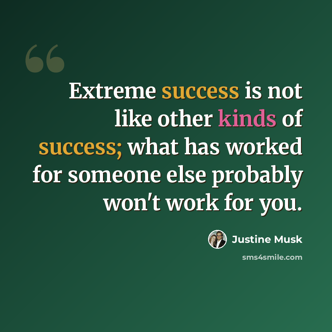 “Extreme success is not like other kinds of success; what has worked for someone else probably won't work for you.” quote by Justine Musk