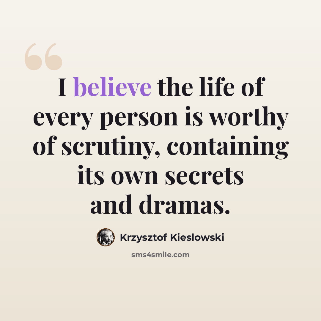 “I believe the life of every person is worthy of scrutiny, containing its own secrets and dramas.” quote by Krzysztof Kieslowski
