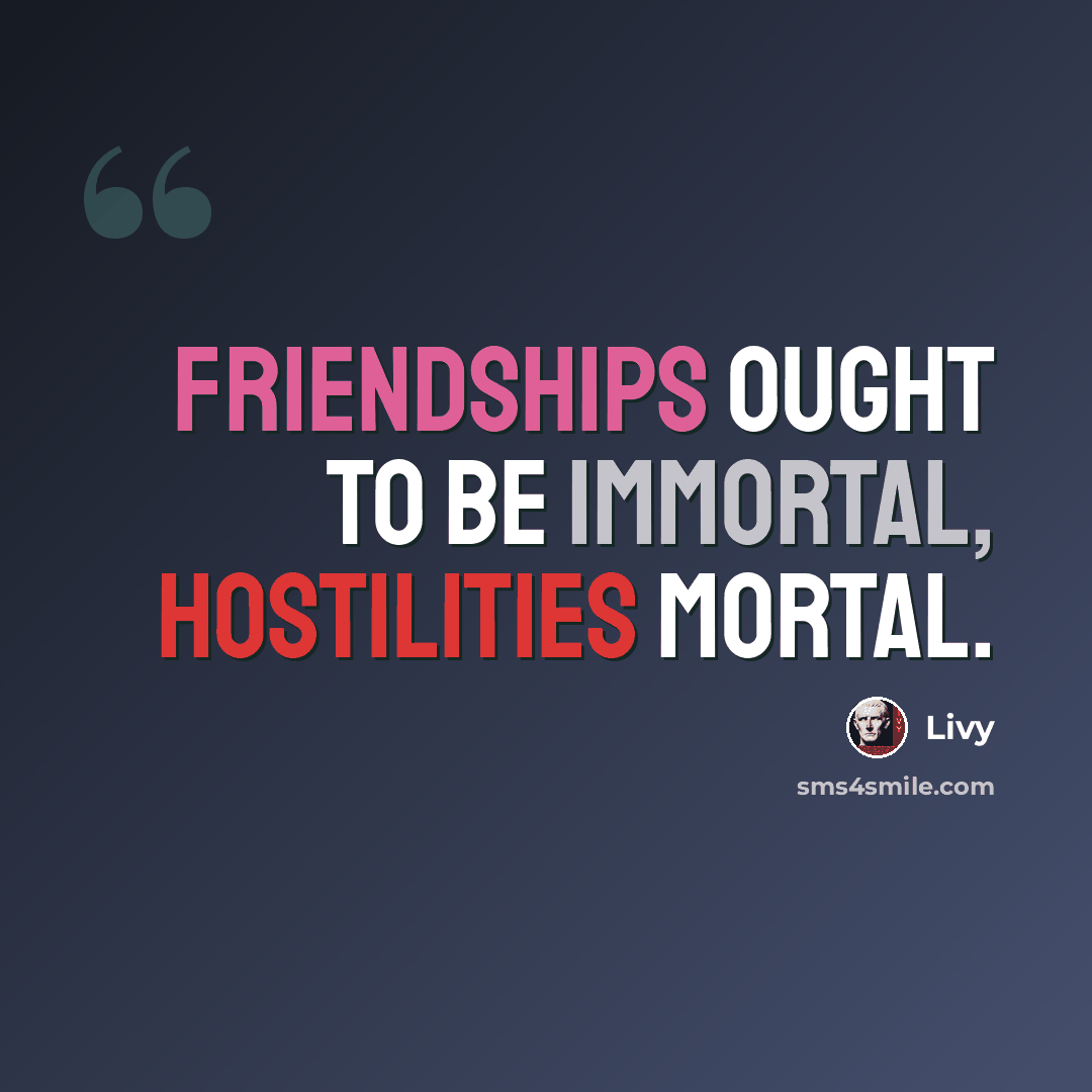 “Friendships ought to be immortal, hostilities mortal.” quote by Livy