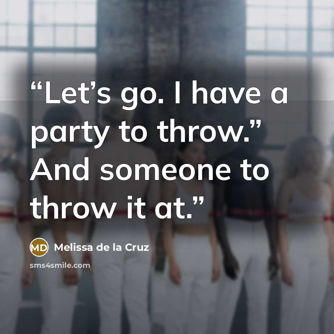 “Let’s go. I have a party to throw.” And someone to throw it at.” quote by Melissa de la Cruz