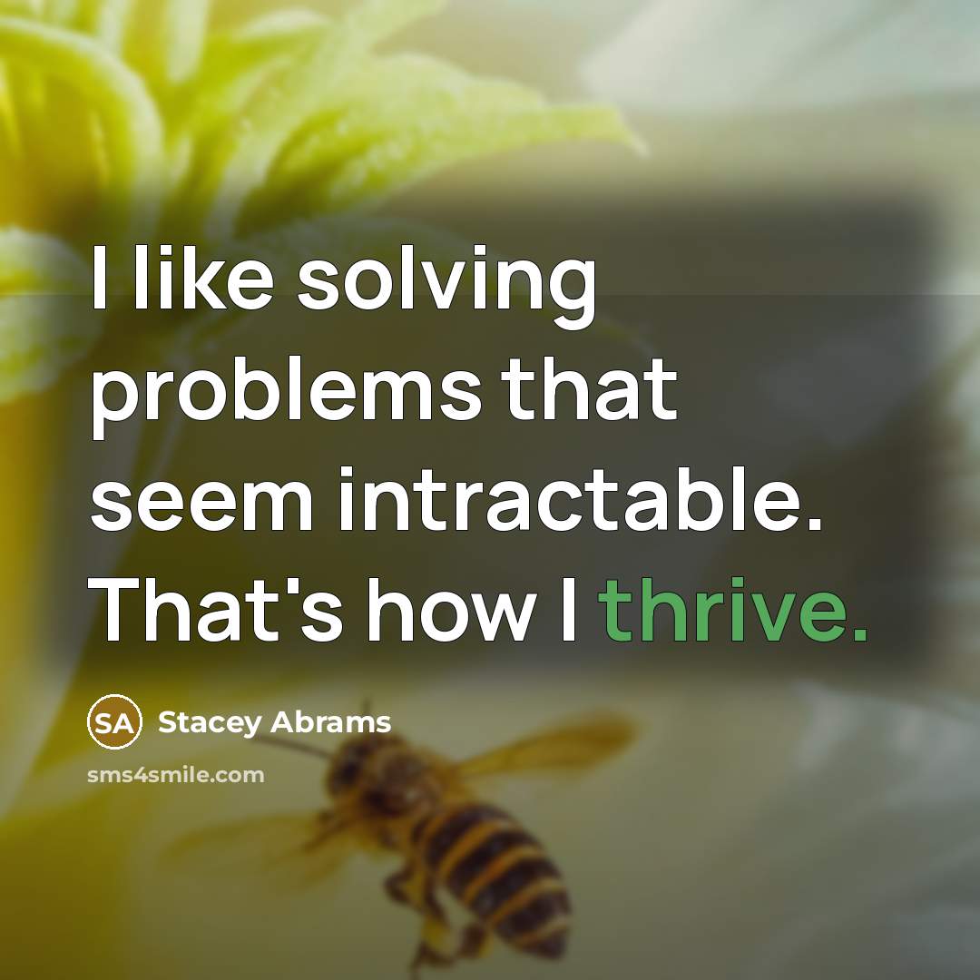 “I like solving problems that seem intractable. That's how I thrive.” quote by Stacey Abrams