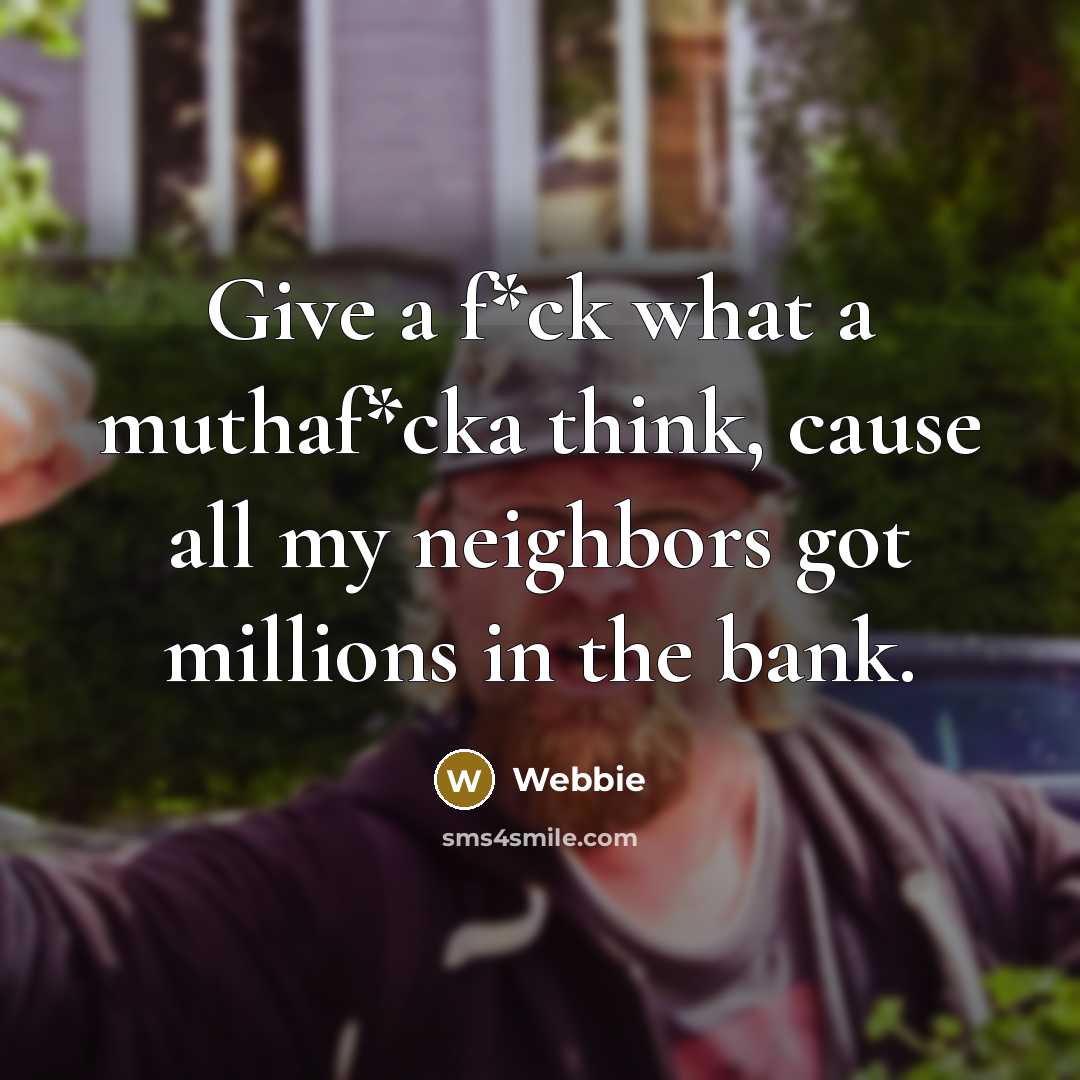“Give a f*ck what a muthaf*cka think, cause all my neighbors got millions in the bank.” quote by Webbie