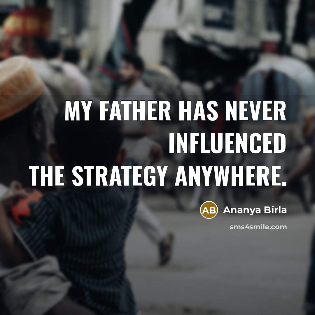 “My father has never influenced the strategy anywhere.” quote by Ananya Birla