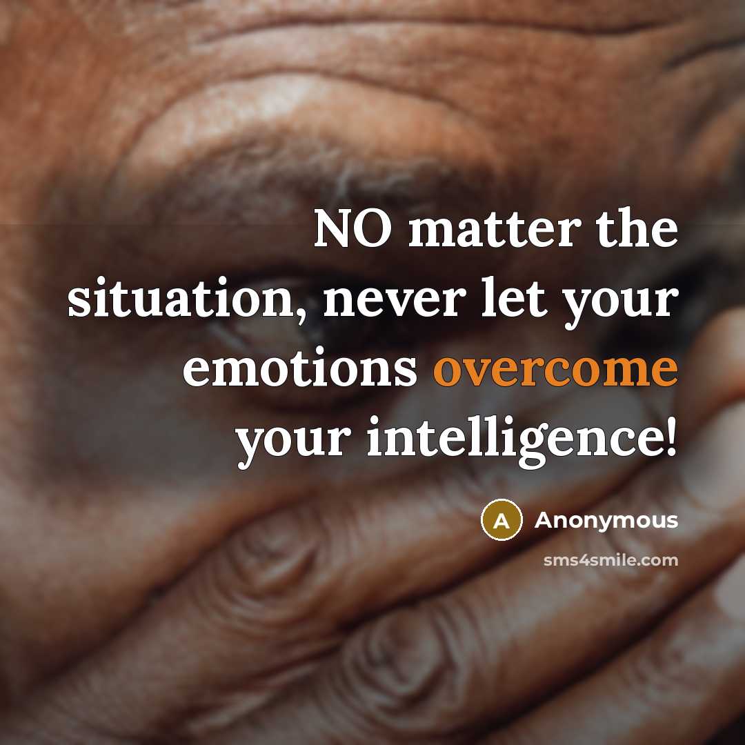 “NO matter the situation, never let your emotions overcome your intelligence!” quote by Anonymous