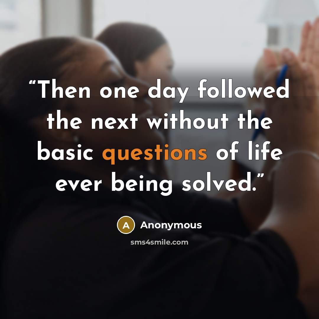 “Then one day followed the next without the basic questions of life ever being solved.” quote by Anonymous