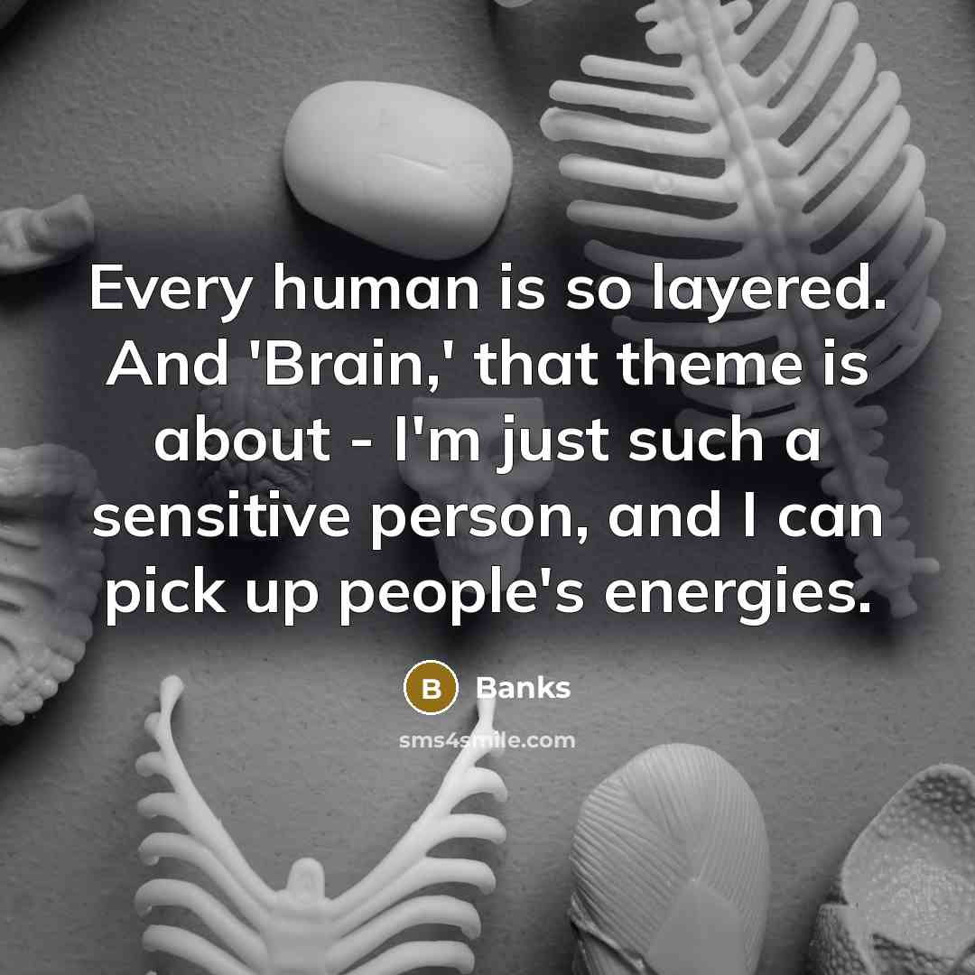 “Every human is so layered. And 'Brain,' that theme is about - I'm just such a sensitive person, and I can pick up people's energies.” quote by Banks