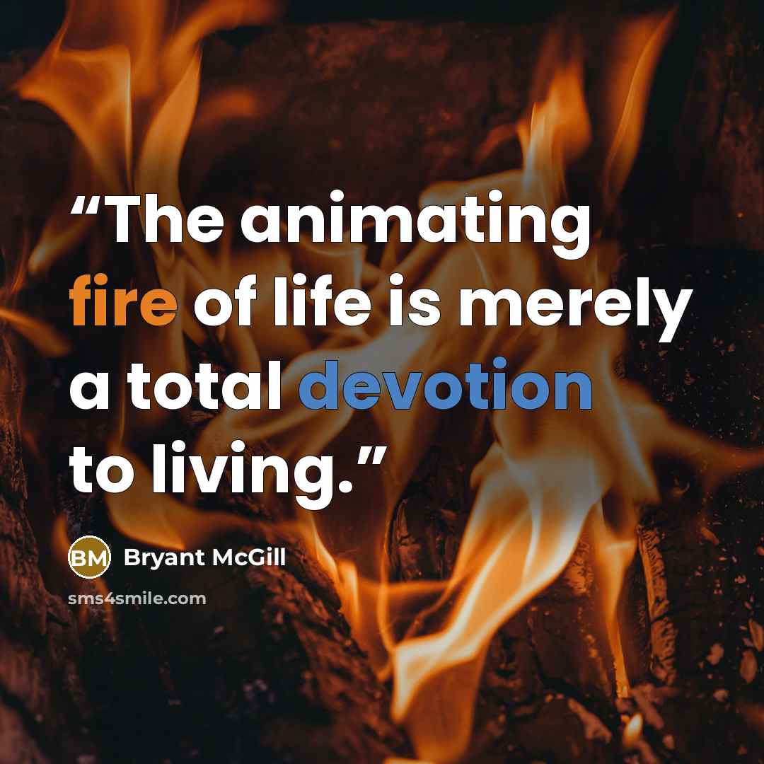 “The animating fire of life is merely a total devotion to living.” quote by Bryant McGill