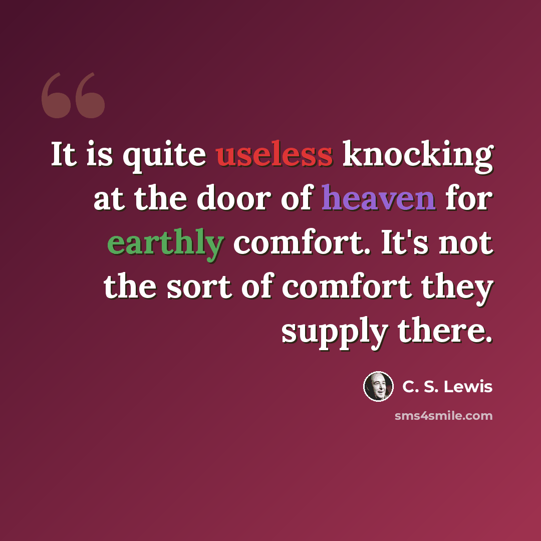 “It is quite useless knocking at the door of heaven for earthly comfort. It's not the sort of comfort they supply there.” quote by C. S. Lewis
