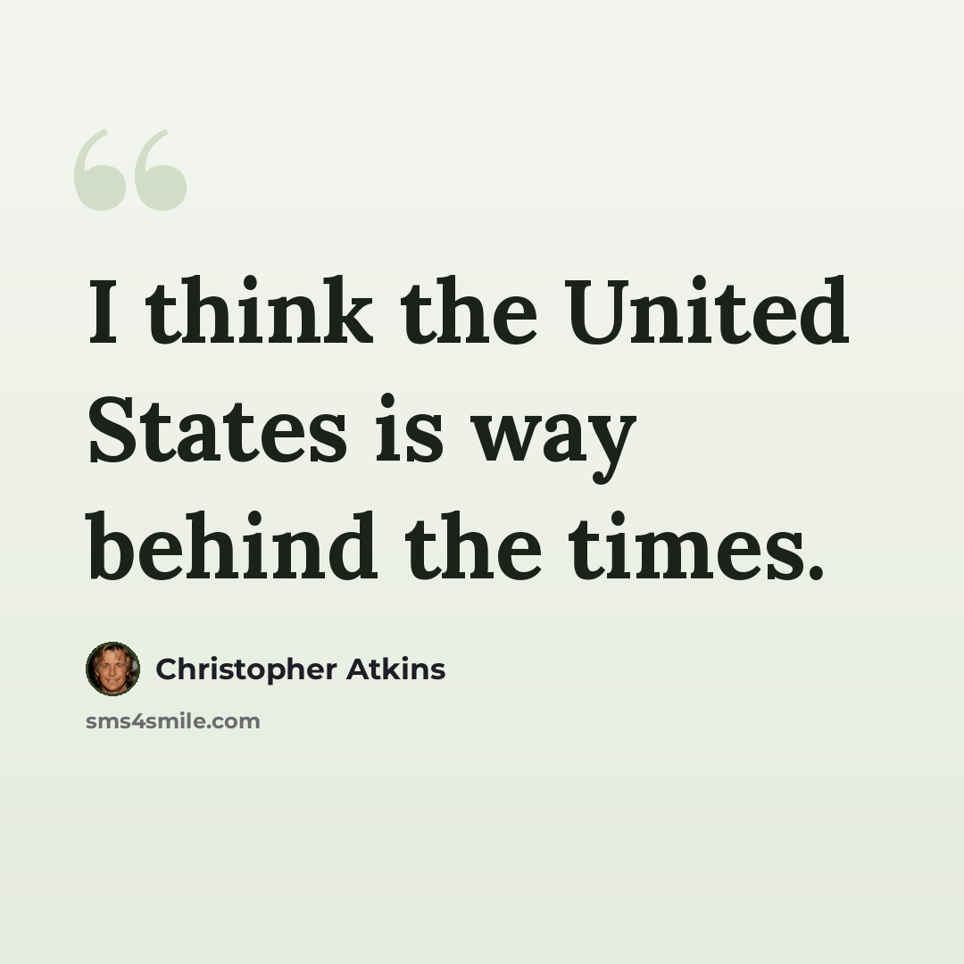 “I think the United States is way behind the times.” quote by Christopher Atkins