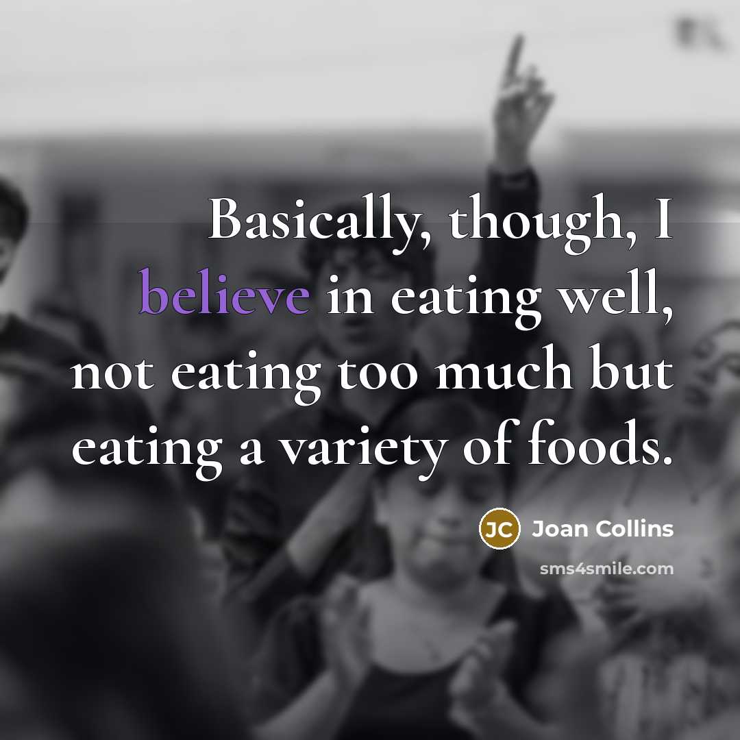 “Basically, though, I believe in eating well, not eating too much but eating a variety of foods.” quote by Joan Collins