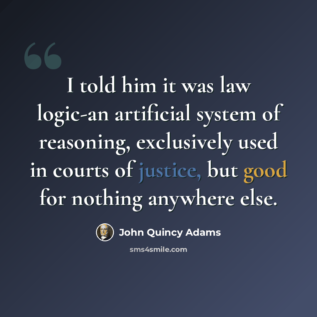 “I told him it was law logic-an artificial system of reasoning, exclusively used in courts of justice, but good for nothing anywhere else.” quote by John Quincy Adams