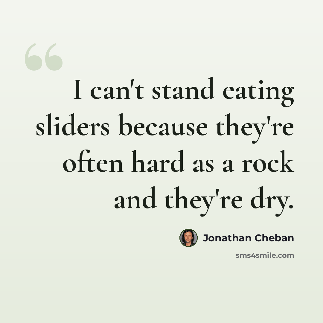 “I can't stand eating sliders because they're often hard as a rock and they're dry.” quote by Jonathan Cheban