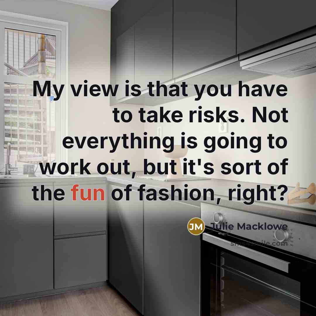 “My view is that you have to take risks. Not everything is going to work out, but it's sort of the fun of fashion, right?” quote by Julie Macklowe