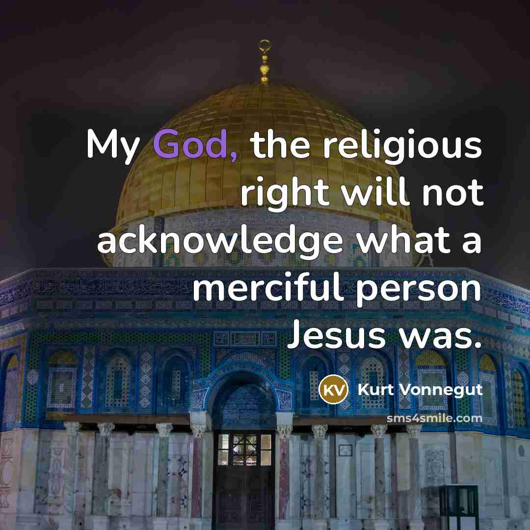 “My God, the religious right will not acknowledge what a merciful person Jesus was.” quote by Kurt Vonnegut