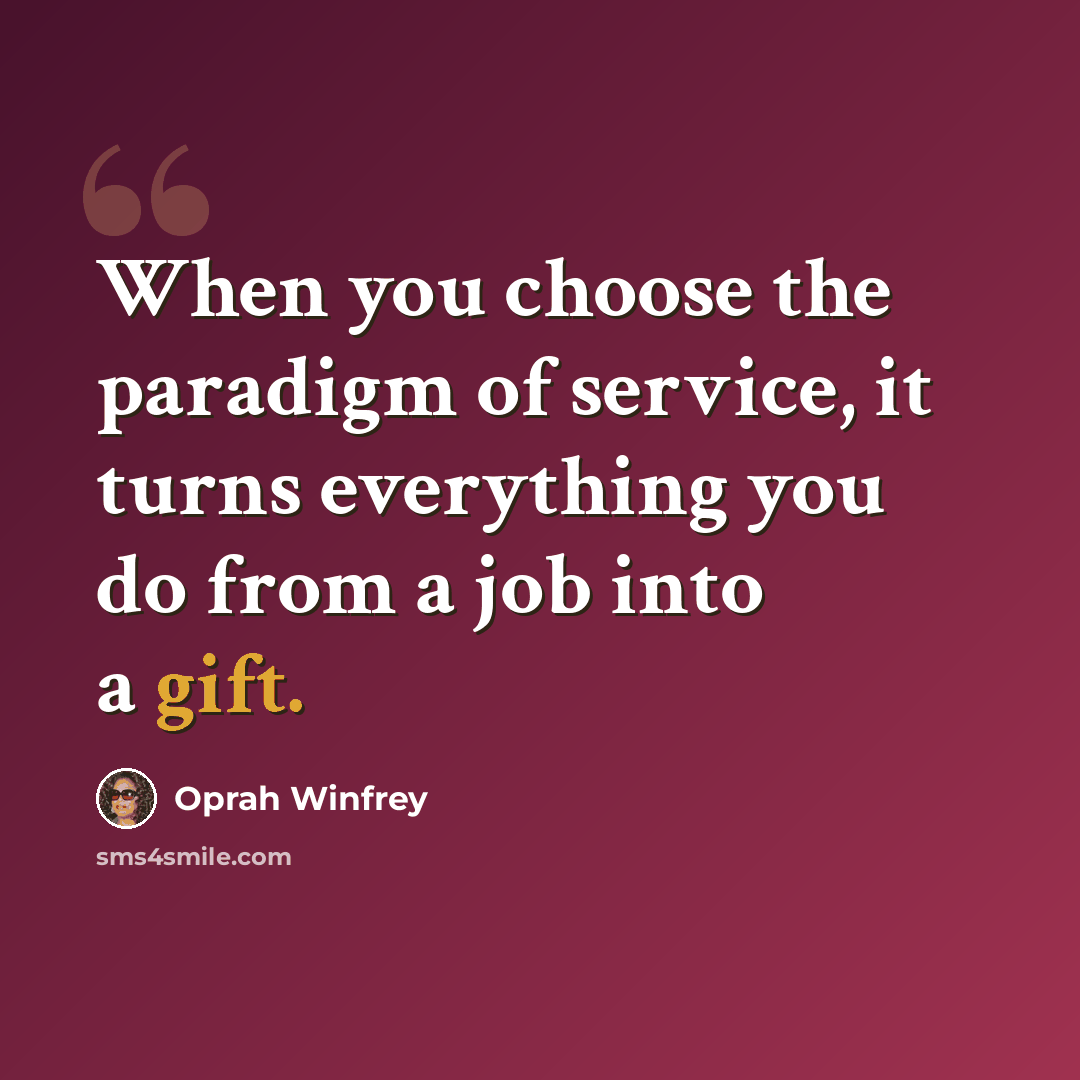 “When you choose the paradigm of service, it turns everything you do from a job into a gift.” quote by Oprah Winfrey