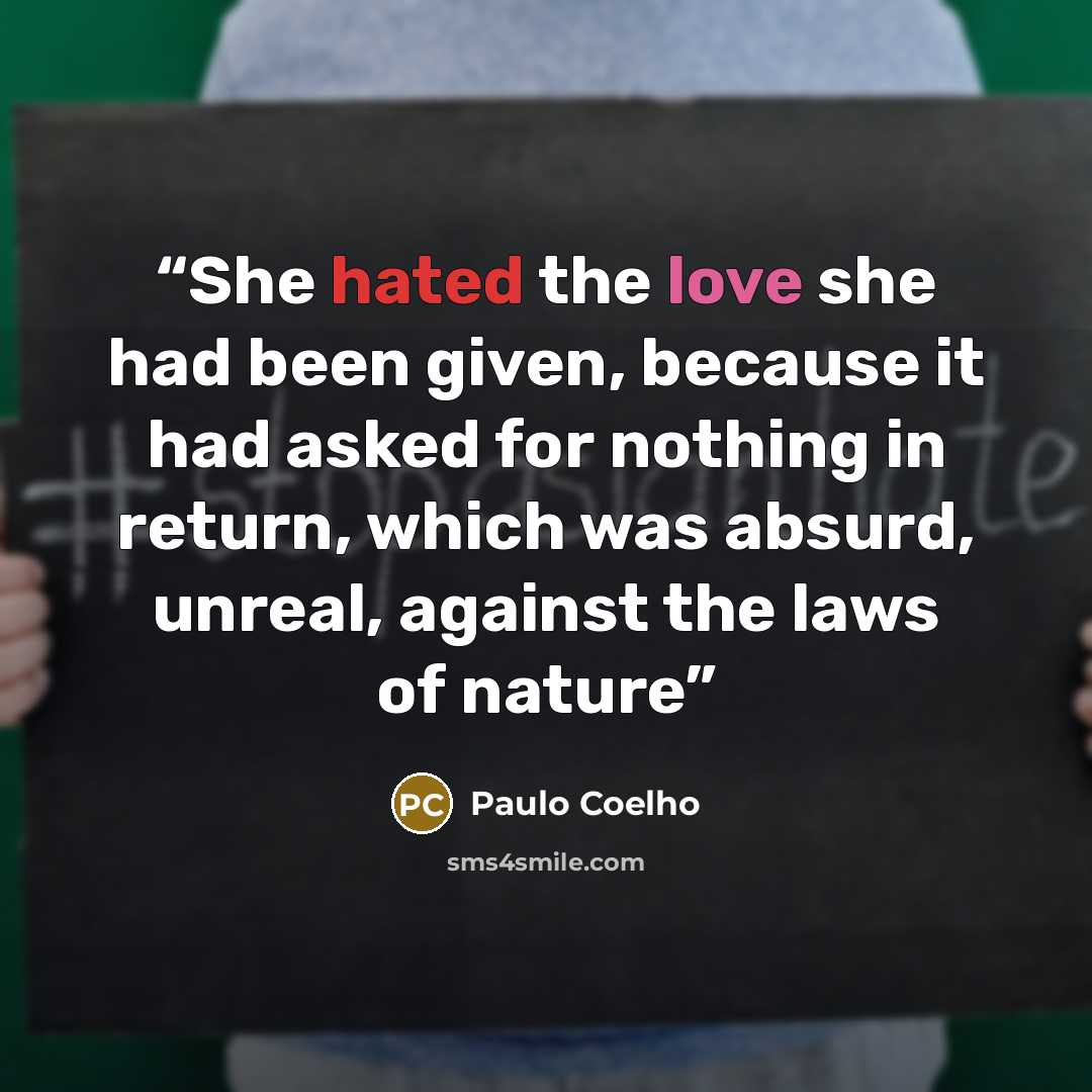 “She hated the love she had been given, because it had asked for nothing in return, which was absurd, unreal, against the laws of nature” quote by Paulo Coelho