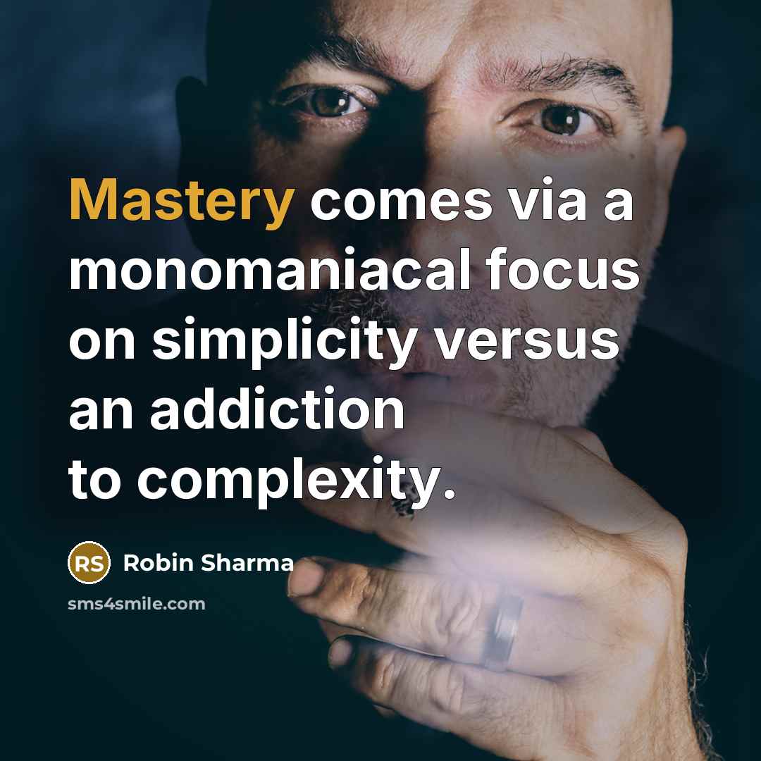 “Mastery comes via a monomaniacal focus on simplicity versus an addiction to complexity.” quote by Robin Sharma