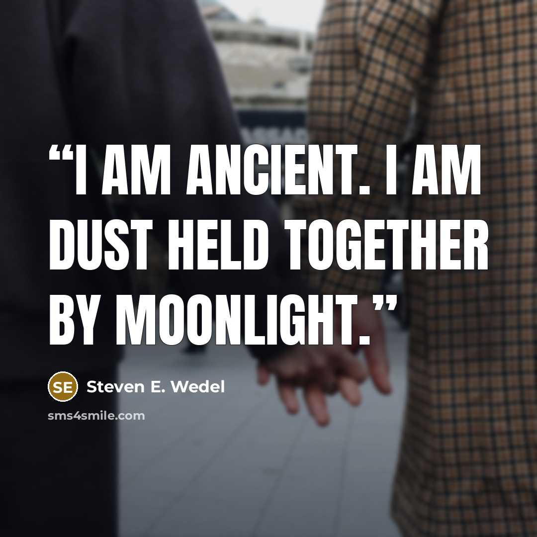 “I am ancient. I am dust held together by moonlight.” quote by Steven E. Wedel