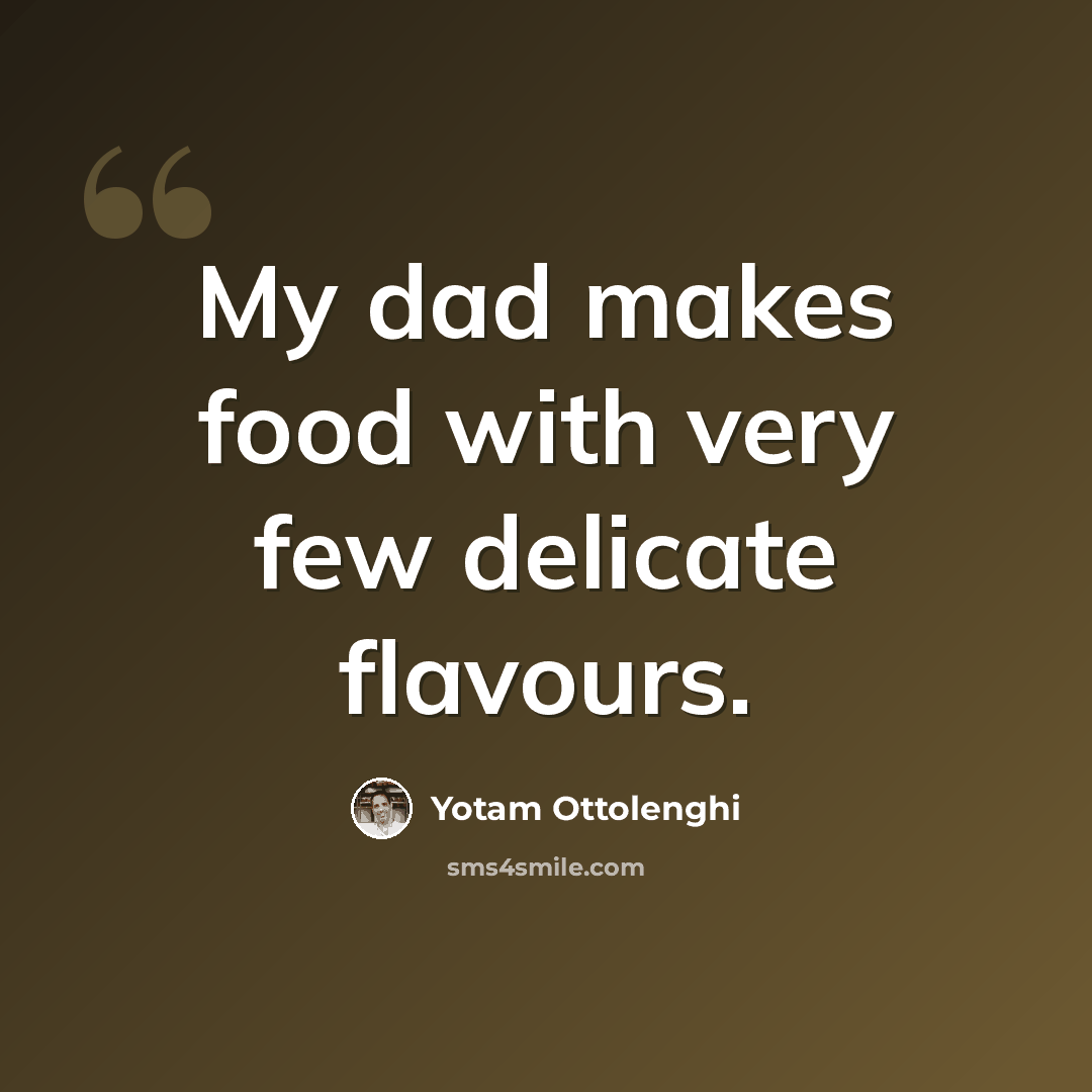 “My dad makes food with very few delicate flavours.” quote by Yotam Ottolenghi