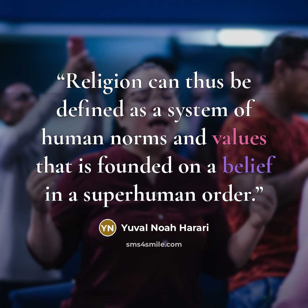 “Religion can thus be defined as a system of human norms and values that is founded on a belief in a superhuman order.” quote by Yuval Noah Harari