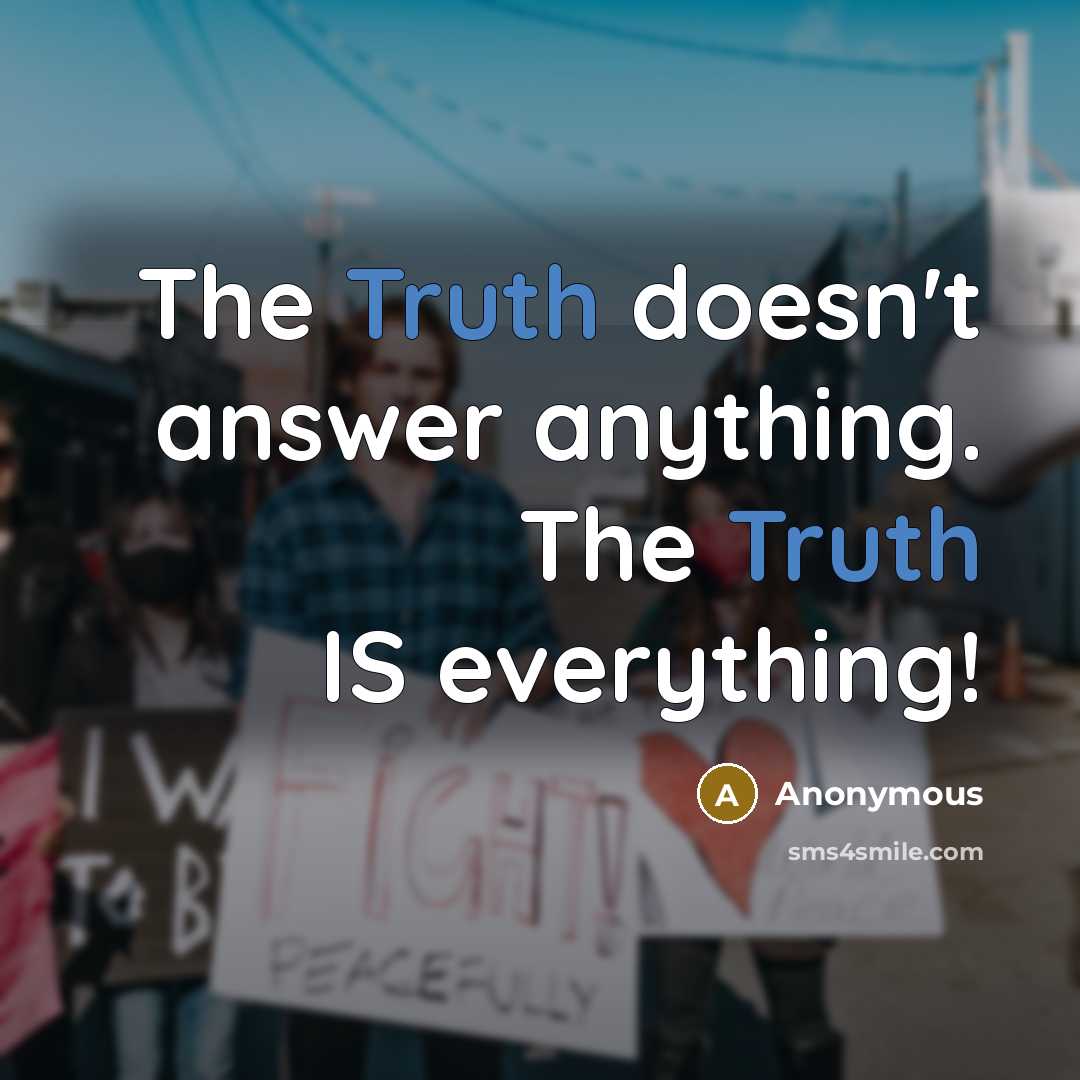 “The Truth doesn't answer anything. The Truth IS everything!” quote by Anonymous