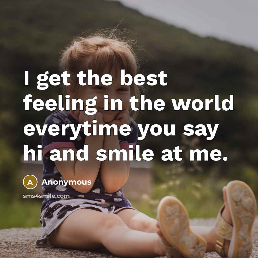 “I get the best feeling in the world everytime you say hi and smile at me.” quote by Anonymous