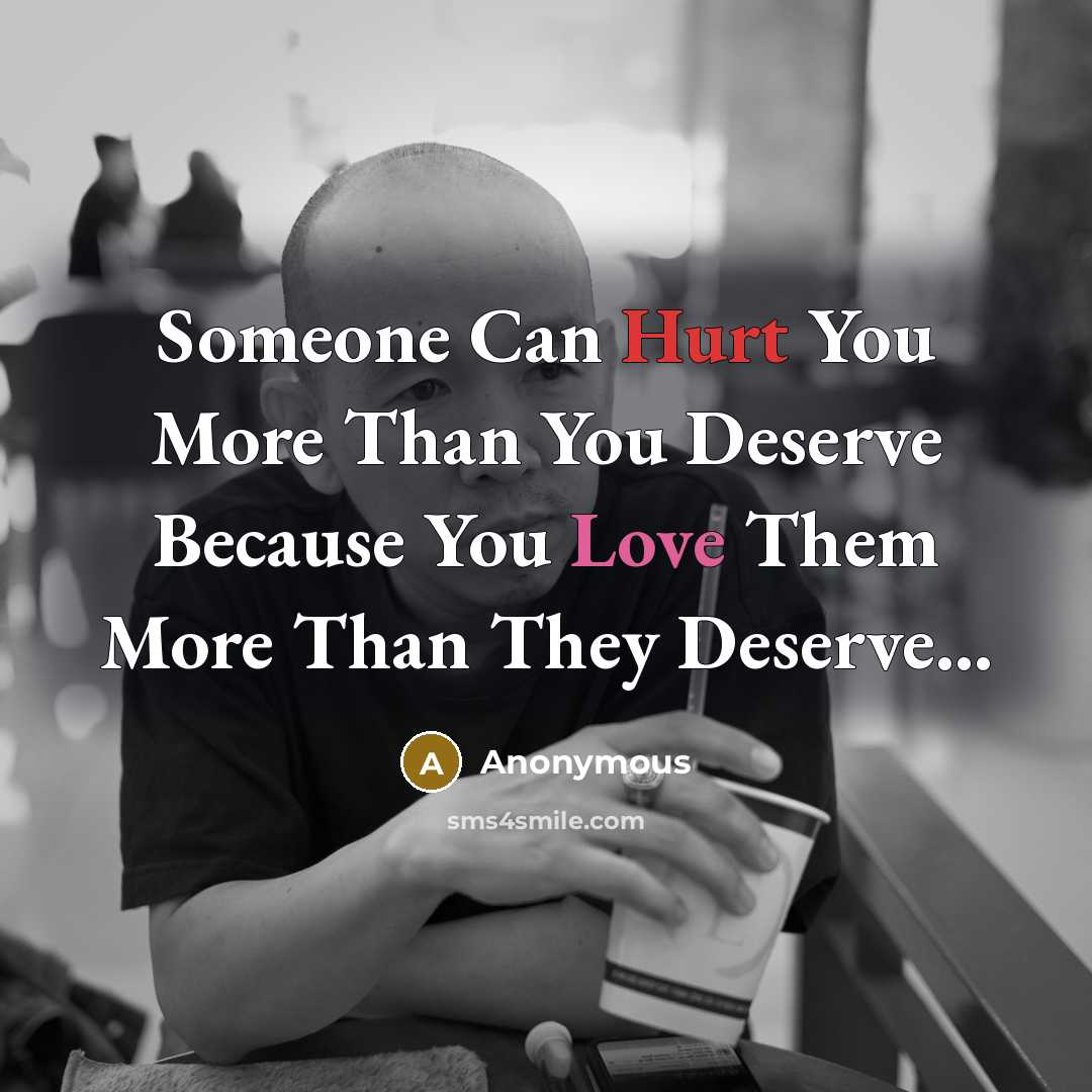 “Someone Can Hurt You More Than You Deserve Because You Love Them More Than They Deserve...” quote by Anonymous
